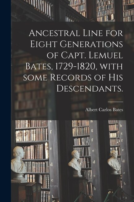 Ancestral Line for Eight Generations of Capt. Lemuel Bates 1729-1820 With Some Records of His Descendants by Albert Carlos B 1865 Bates