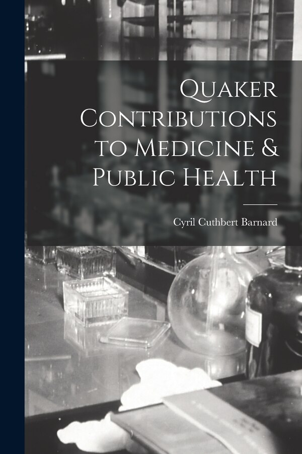 Quaker Contributions to Medicine & Public Health by Cyril Cuthbert Barnard