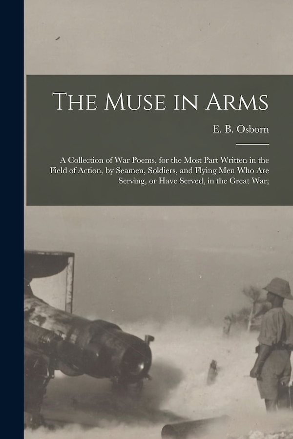 The Muse in Arms; a Collection of War Poems for the Most Part Written in the Field of Action by Seamen Soldiers and Flying Men Who Are
