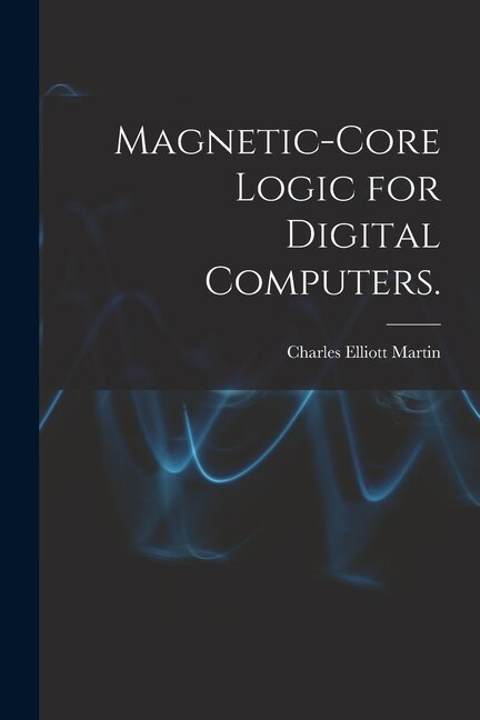 Magnetic-core Logic for Digital Computers by Charles Elliott Martin, Paperback | Indigo Chapters