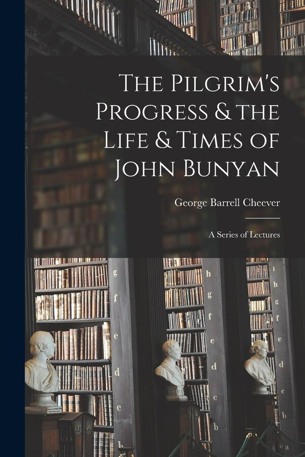 The Pilgrim's Progress & the Life & Times of John Bunyan by George Barrell Cheever, Paperback | Indigo Chapters
