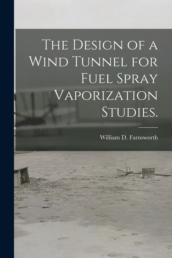 The Design of a Wind Tunnel for Fuel Spray Vaporization Studies by William D Farnsworth, Paperback | Indigo Chapters