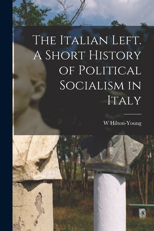 The Italian Left. A Short History of Political Socialism in Italy by W Hilton-Young, Paperback | Indigo Chapters
