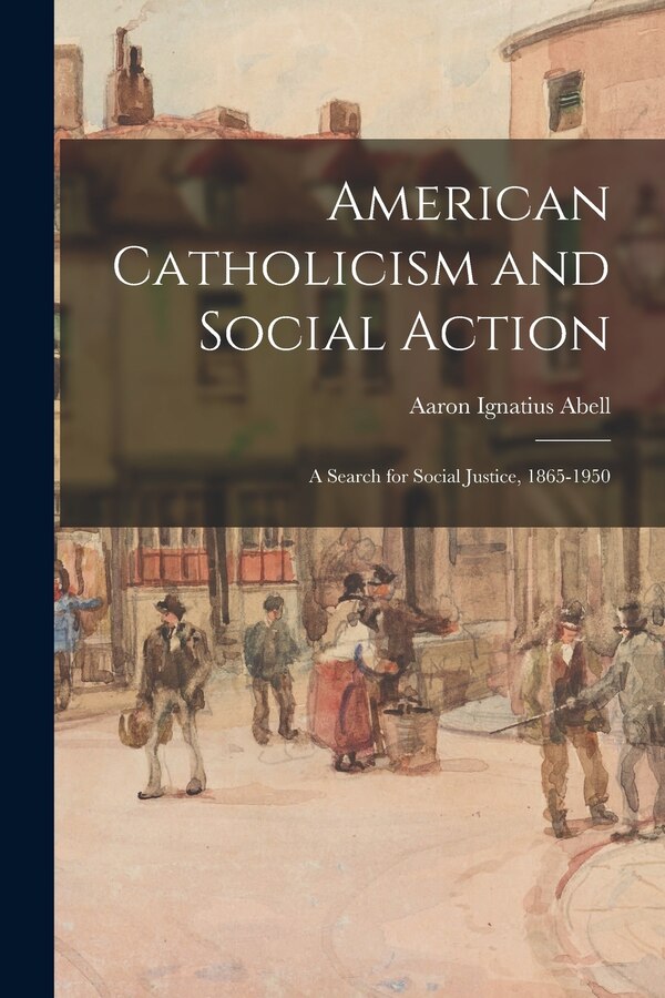 American Catholicism and Social Action by Aaron Ignatius 1903-1965 Abell