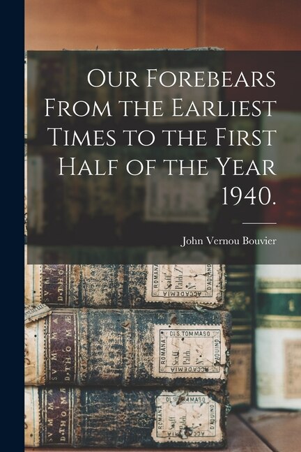 Our Forebears From the Earliest Times to the First Half of the Year 1940 by John Vernou 1865-1948 Bouvier, Paperback | Indigo Chapters