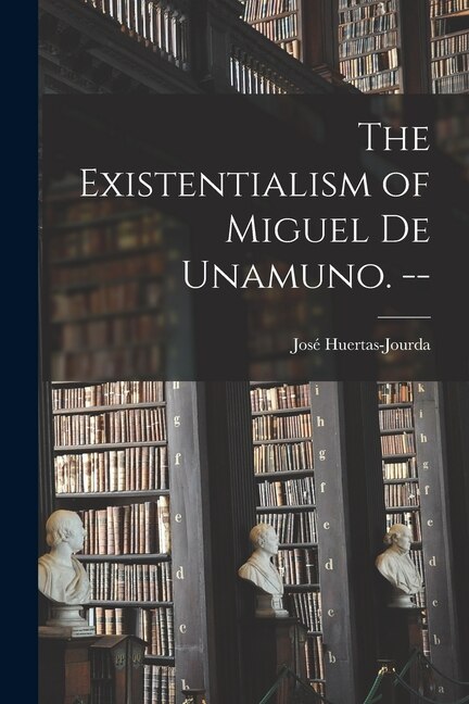 The Existentialism of Miguel De Unamuno. - by José Huertas-Jourda, Paperback | Indigo Chapters