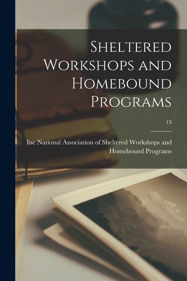 Sheltered Workshops and Homebound Programs; 13 by National Association of Sheltered Wor, Paperback | Indigo Chapters
