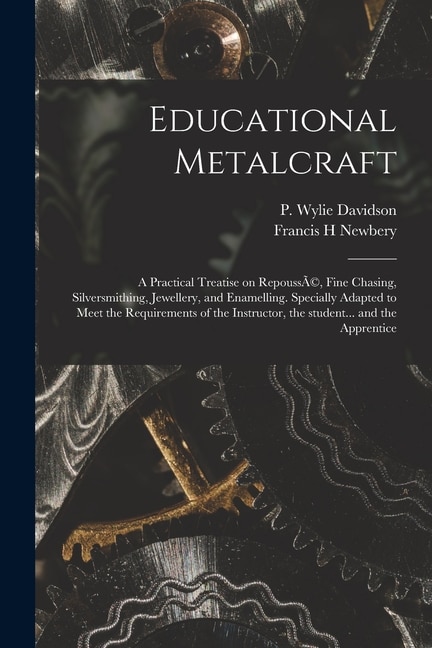 Educational Metalcraft; a Practical Treatise on RepoussÃ(c) Fine Chasing Silversmithing Jewellery and Enamelling. Specially Adapted to
