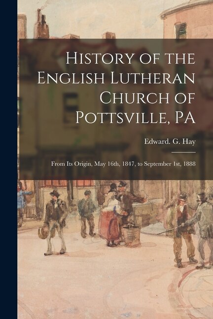 History of the English Lutheran Church of Pottsville PA by Edward G Hay, Paperback | Indigo Chapters
