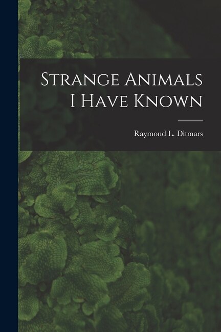 Strange Animals I Have Known by Raymond L Ditmars, Paperback | Indigo Chapters