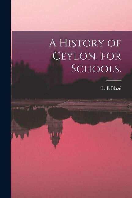 A History of Ceylon for Schools by L E Blazé, Paperback | Indigo Chapters