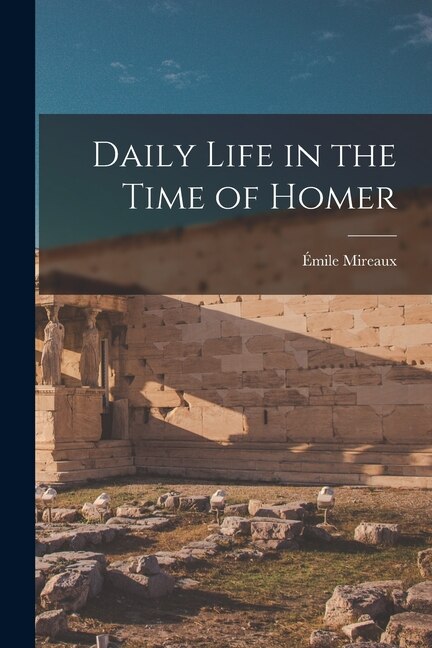 Daily Life in the Time of Homer by Émile 1885- Mireaux, Paperback | Indigo Chapters
