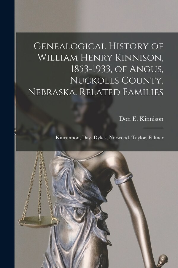 Genealogical History of William Henry Kinnison 1853-1933 of Angus Nuckolls County Nebraska. Related Families by Don E 1915- Kinnison
