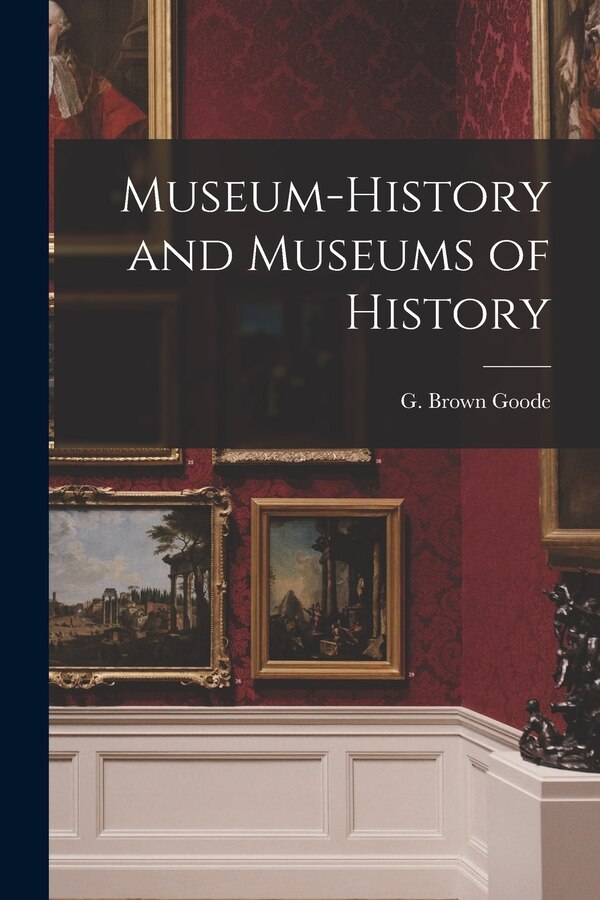 Museum-history and Museums of History by G Brown (George Brown) 1851- Goode, Paperback | Indigo Chapters