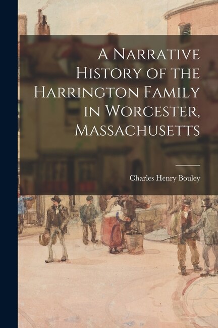 A Narrative History of the Harrington Family in Worcester Massachusetts by Charles Henry Bouley, Paperback | Indigo Chapters