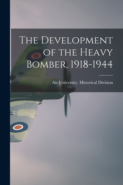 The Development of the Heavy Bomber 1918-1944 by Air University (U S ) Historical DIV, Paperback | Indigo Chapters