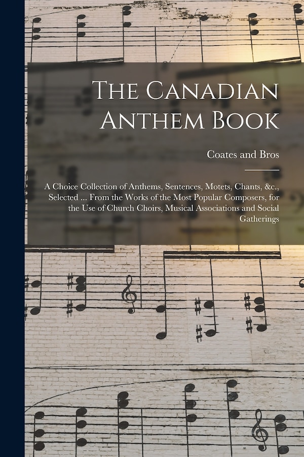The Canadian Anthem Book; a Choice Collection of Anthems Sentences Motets Chants &c. Selected by Coates (C W ) and Bros, Paperback | Indigo Chapters