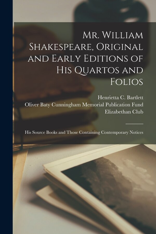 Mr. William Shakespeare Original and Early Editions of His Quartos and Folios; His Source Books and Those Containing Contemporary Notices