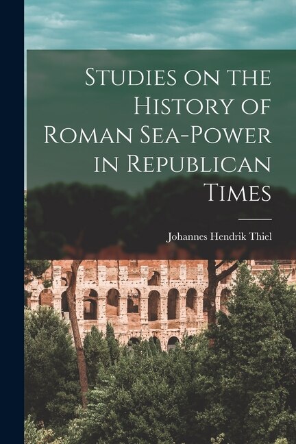 Studies on the History of Roman Sea-power in Republican Times by Johannes Hendrik 1896- Thiel, Paperback | Indigo Chapters