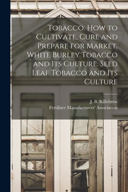 Tobacco. How to Cultivate Cure and Prepare for Market. White Burley Tobacco and Its Culture. Seed Leaf Tobacco and Its Culture | Indigo Chapters