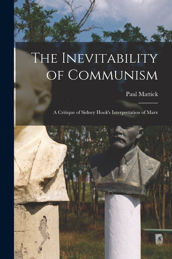 The Inevitability of Communism; a Critique of Sidney Hook's Interpretation of Marx by Paul 1904- Mattick, Paperback | Indigo Chapters