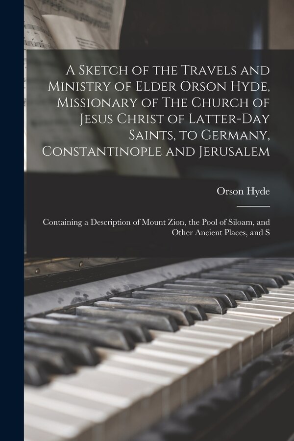 A Sketch of the Travels and Ministry of Elder Orson Hyde Missionary of The Church of Jesus Christ of Latter-day Saints to Germany | Indigo Chapters