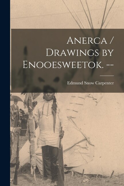 Anerca / Drawings by Enooesweetok. - by Edmund Snow 1922- Carpenter, Paperback | Indigo Chapters
