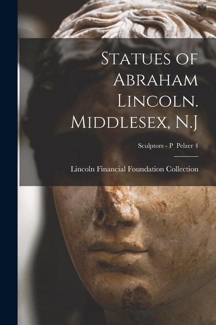 Statues of Abraham Lincoln. Middlesex N. J; Sculptors - P Pelzer 4 by Lincoln Financial Foundation Collection, Paperback | Indigo Chapters