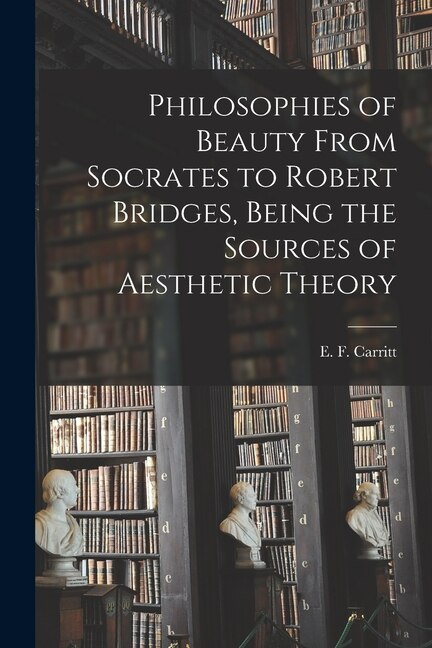 Philosophies of Beauty From Socrates to Robert Bridges Being the Sources of Aesthetic Theory by E F (Edgar Frederick) 187 Carritt