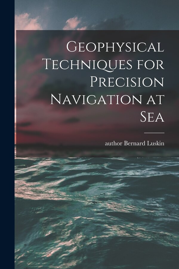 Geophysical Techniques for Precision Navigation at Sea by Bernard Author Luskin, Paperback | Indigo Chapters