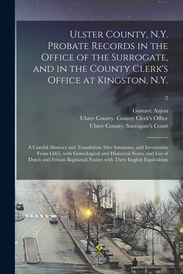 Ulster County N.Y. Probate Records in the Office of the Surrogate and in the County Clerk's Office at Kingston N. Y by Gustave 1863-1942 Anjou