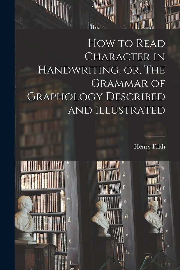How to Read Character in Handwriting or The Grammar of Graphology Described and Illustrated by Henry 1840- Frith, Paperback | Indigo Chapters
