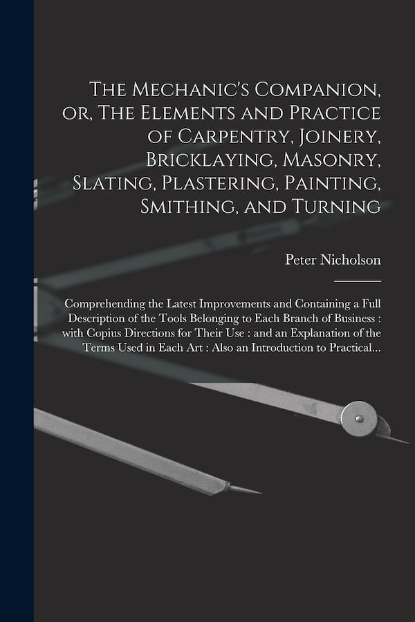 The Mechanic's Companion or The Elements and Practice of Carpentry Joinery Bricklaying Masonry Slating Plastering Painting | Indigo Chapters