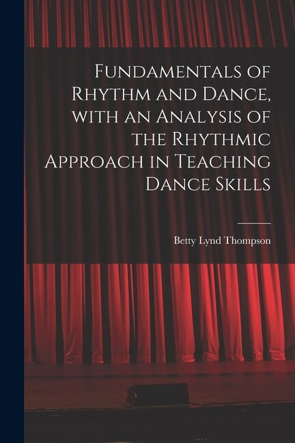 Fundamentals of Rhythm and Dance With an Analysis of the Rhythmic Approach in Teaching Dance Skills by Betty Lynd Thompson, Paperback