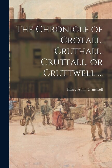 The Chronicle of Crotall Cruthall Cruttall or Cruttwell . by Harry Athill 1867- Cruttwell, Paperback | Indigo Chapters