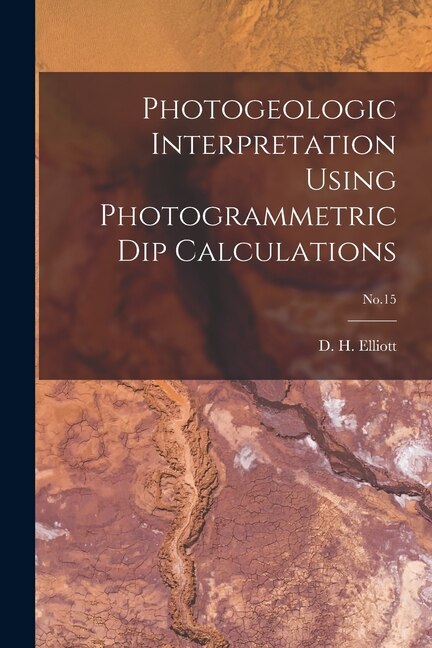Photogeologic Interpretation Using Photogrammetric Dip Calculations; No.15 by D H (Douglas Howard) 1917- Elliott, Paperback | Indigo Chapters