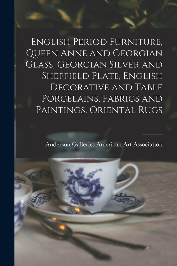 English Period Furniture Queen Anne and Georgian Glass Georgian Silver and Sheffield Plate English Decorative and Table Porcelains