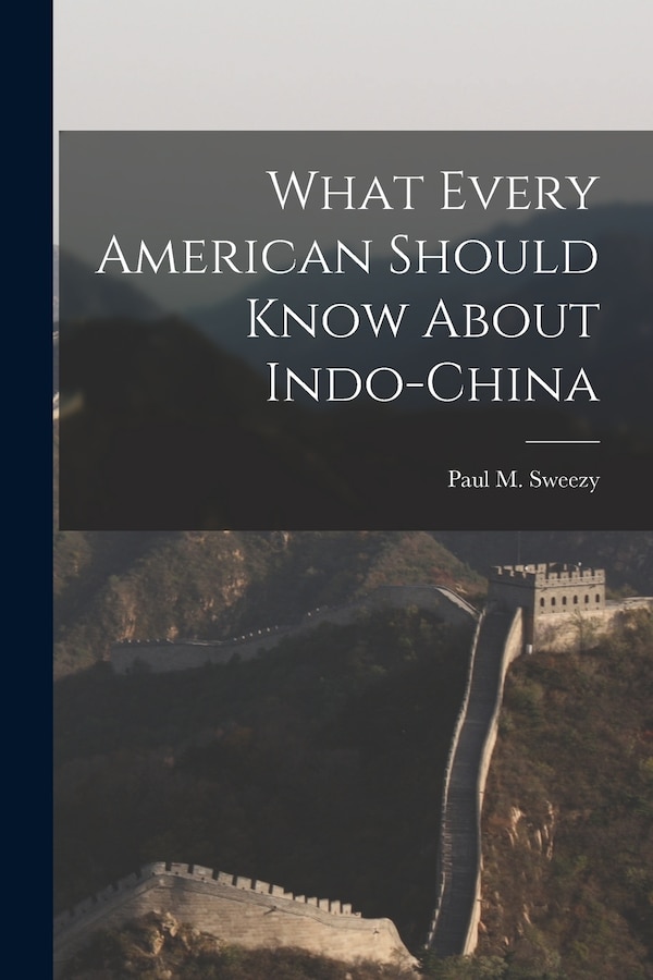 What Every American Should Know About Indo-China by Paul M (Paul Marlor) 1910-2 Sweezy, Paperback | Indigo Chapters