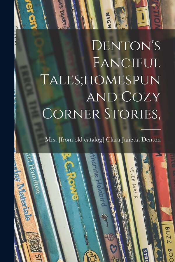 Denton's Fanciful Tales;homespun and Cozy Corner Stories by Clara Janetta (Fort) Denton, Paperback | Indigo Chapters