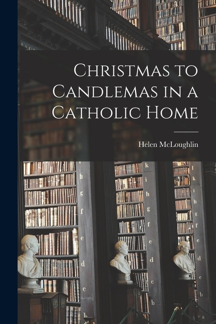 Christmas to Candlemas in a Catholic Home by Helen McLoughlin, Paperback | Indigo Chapters