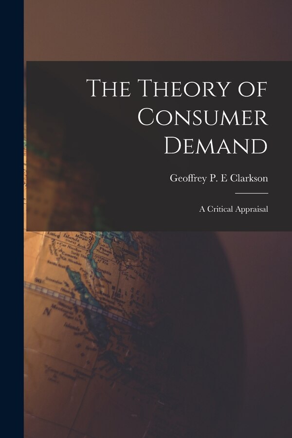 The Theory of Consumer Demand by Geoffrey P E Clarkson, Paperback | Indigo Chapters