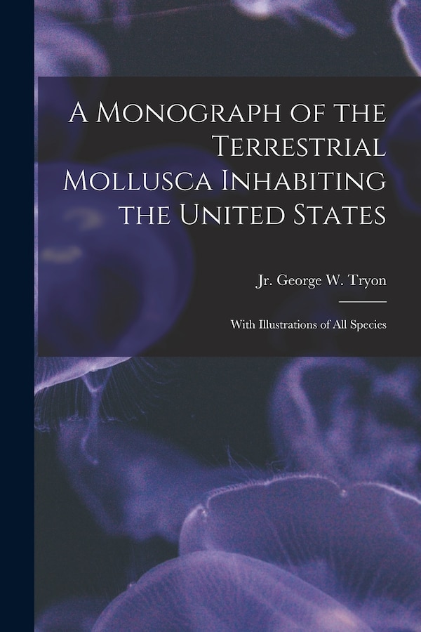 A Monograph of the Terrestrial Mollusca Inhabiting the United States by George Washington Tryon, Paperback | Indigo Chapters