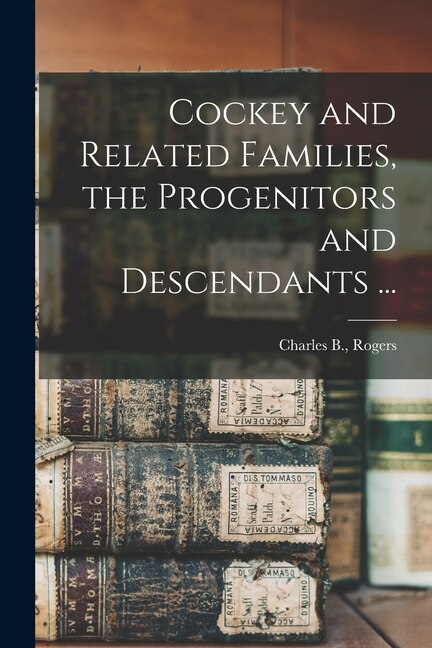 Cockey and Related Families the Progenitors and Descendants . by Charles B Rogers, Paperback | Indigo Chapters