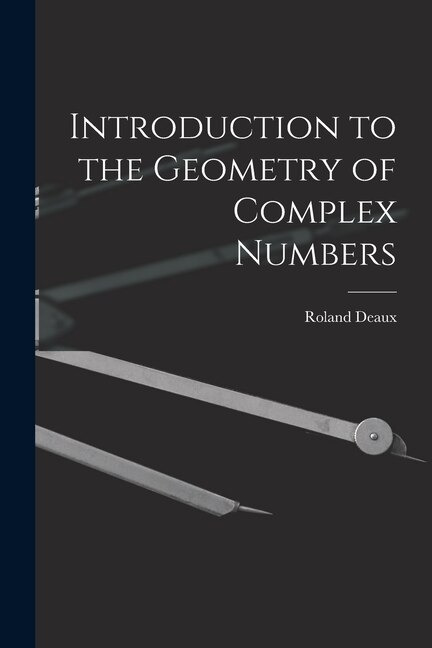Introduction to the Geometry of Complex Numbers by Roland 1893- Deaux, Paperback | Indigo Chapters