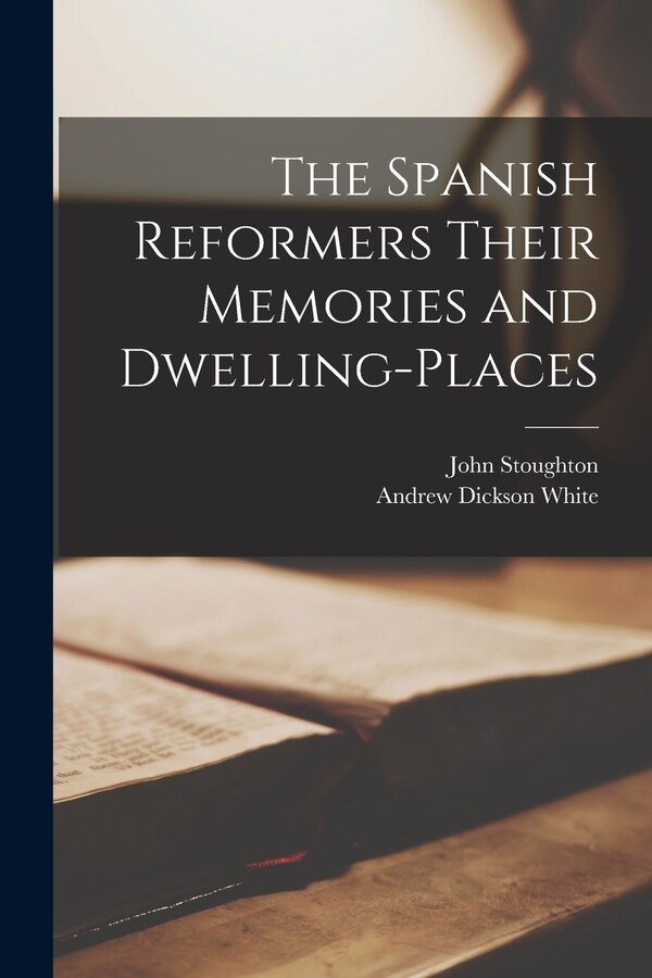 The Spanish Reformers Their Memories and Dwelling-places by John 1807-1897 Stoughton, Paperback | Indigo Chapters