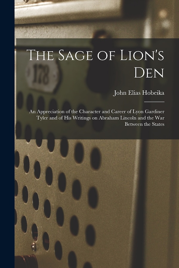The Sage of Lion's Den; an Appreciation of the Character and Career of Lyon Gardiner Tyler and of His Writings on Abraham Lincoln and the
