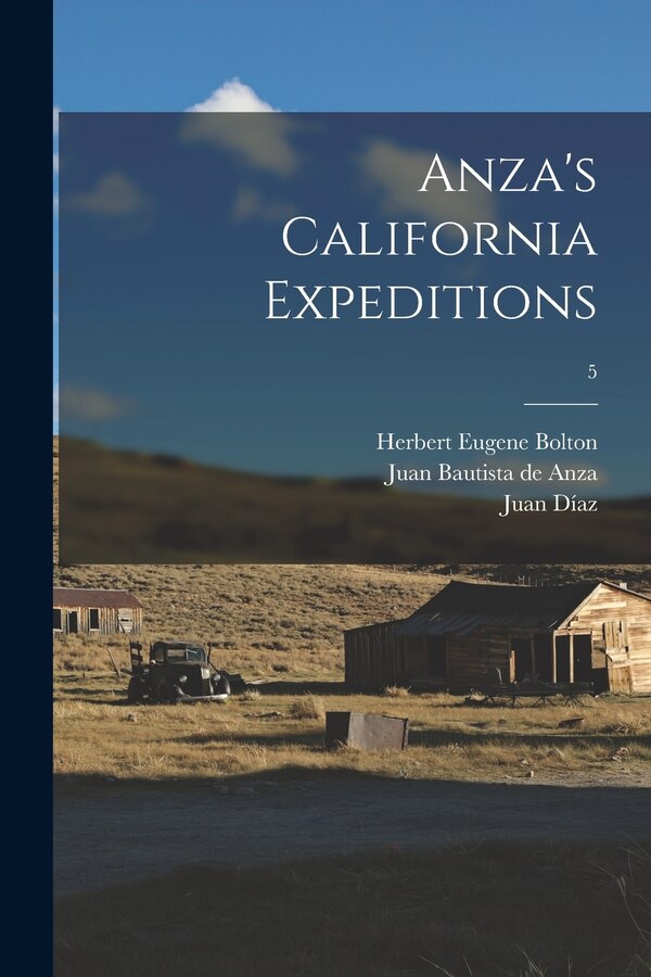 Anza's California Expeditions; 5 by Herbert Eugene 1870-1953 Bolton