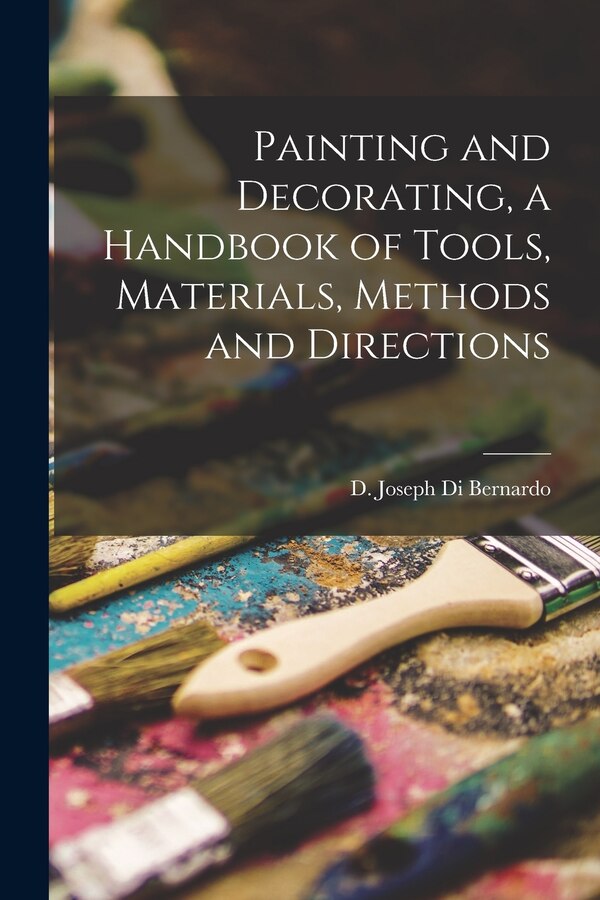 Painting and Decorating a Handbook of Tools Materials Methods and Directions by D Joseph Di Bernardo, Paperback | Indigo Chapters