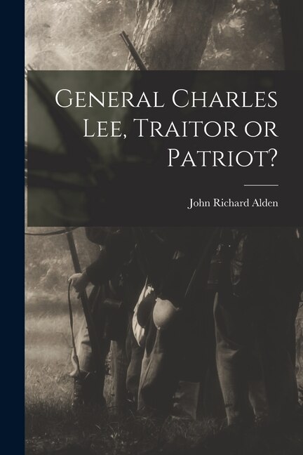 General Charles Lee Traitor or Patriot? by John Richard 1908- Alden