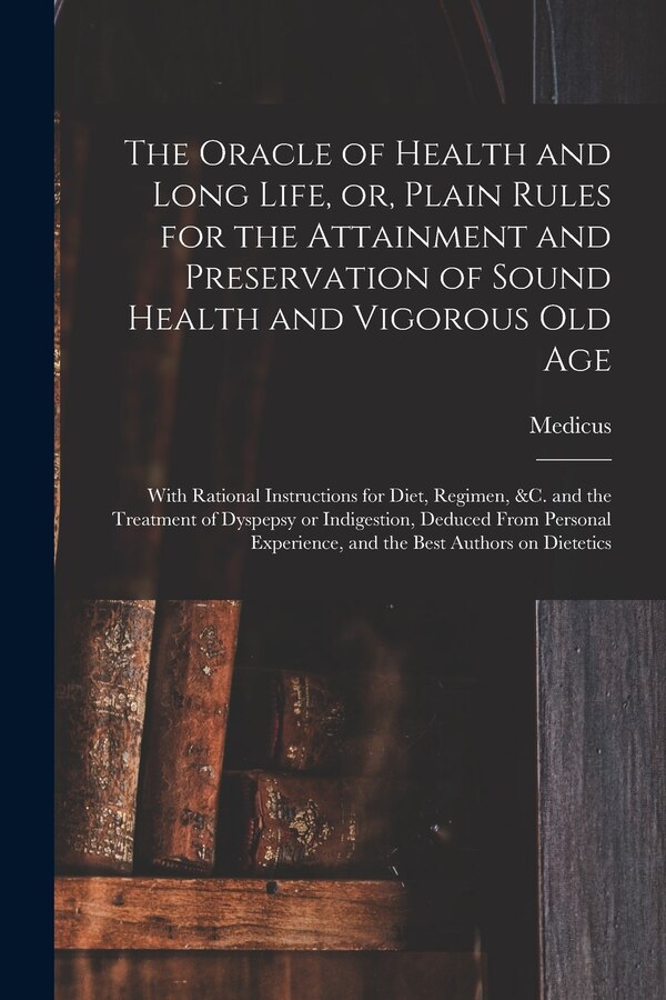 The Oracle of Health and Long Life or Plain Rules for the Attainment and Preservation of Sound Health and Vigorous Old Age by Medicus, Paperback